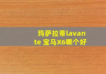 玛萨拉蒂lavante 宝马X6哪个好